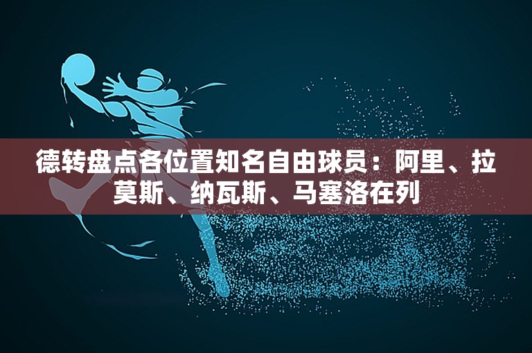 德转盘点各位置知名自由球员：阿里、拉莫斯、纳瓦斯、马塞洛在列