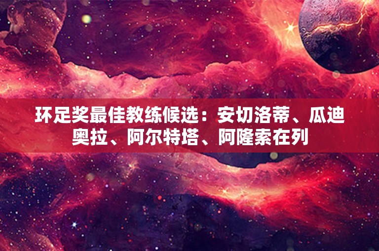 环足奖最佳教练候选：安切洛蒂、瓜迪奥拉、阿尔特塔、阿隆索在列