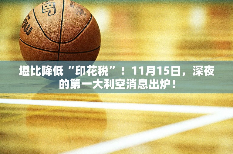 堪比降低“印花税”！11月15日，深夜的第一大利空消息出炉！