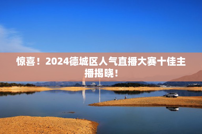 惊喜！2024德城区人气直播大赛十佳主播揭晓！