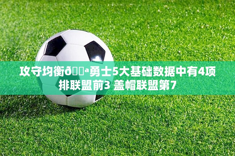 攻守均衡💪勇士5大基础数据中有4项排联盟前3 盖帽联盟第7