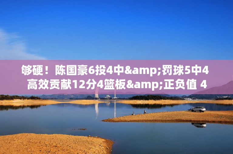 够硬！陈国豪6投4中&罚球5中4 高效贡献12分4篮板&正负值 4