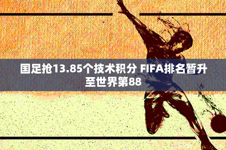 国足抢13.85个技术积分 FIFA排名暂升至世界第88