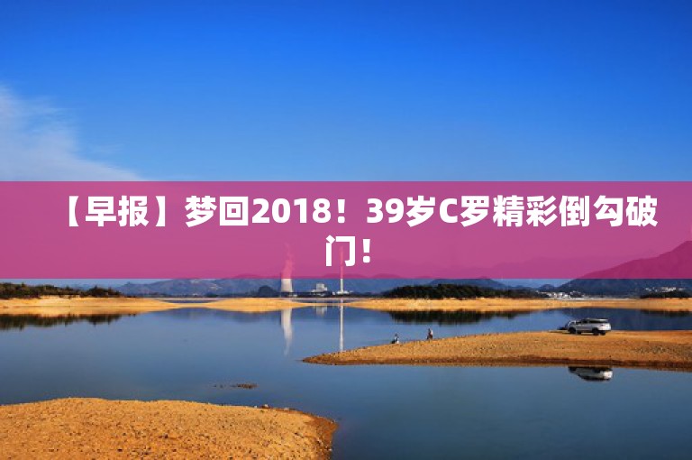 【早报】梦回2018！39岁C罗精彩倒勾破门！