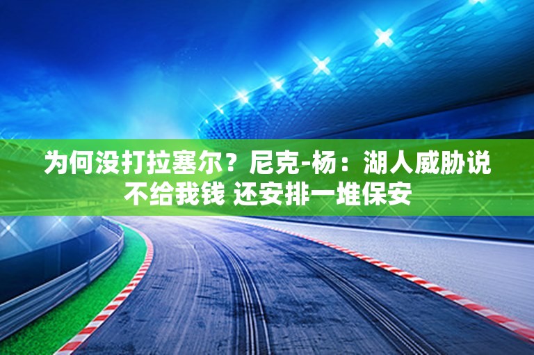 为何没打拉塞尔？尼克-杨：湖人威胁说不给我钱 还安排一堆保安