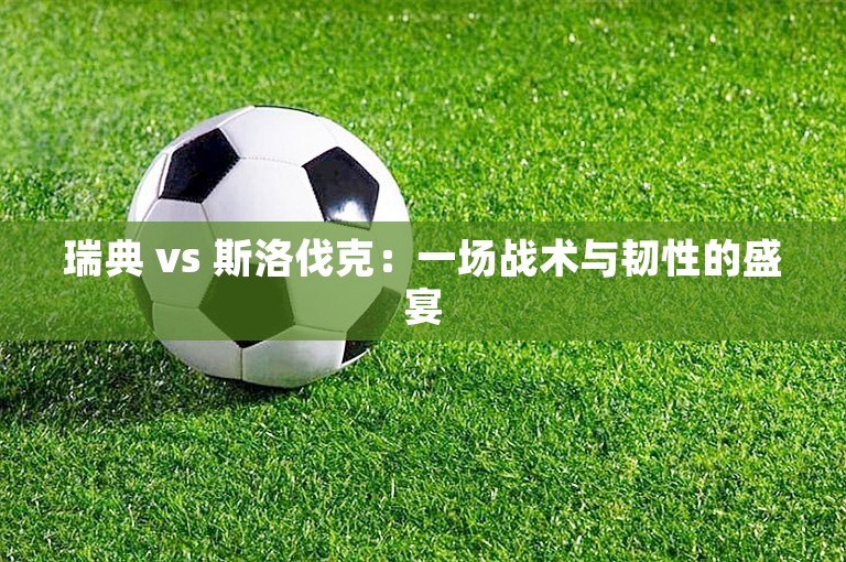 瑞典 vs 斯洛伐克：一场战术与韧性的盛宴