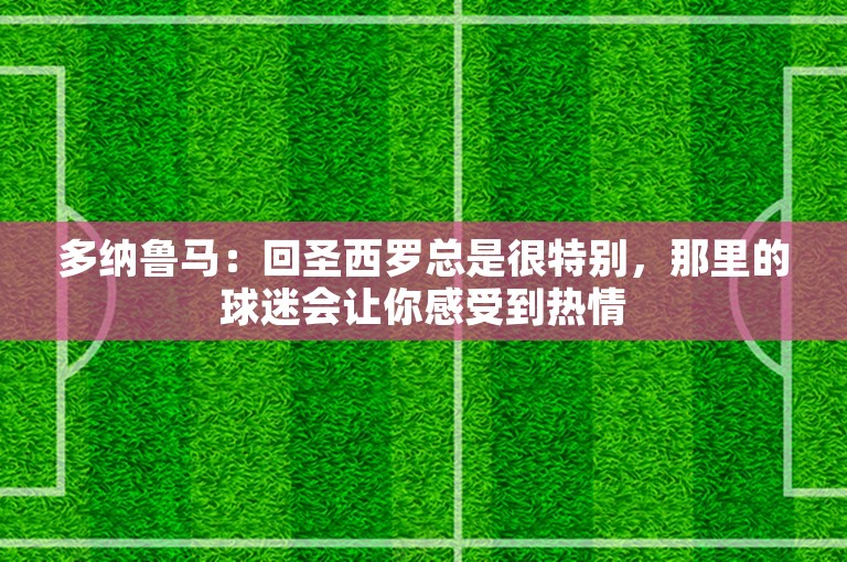 多纳鲁马：回圣西罗总是很特别，那里的球迷会让你感受到热情