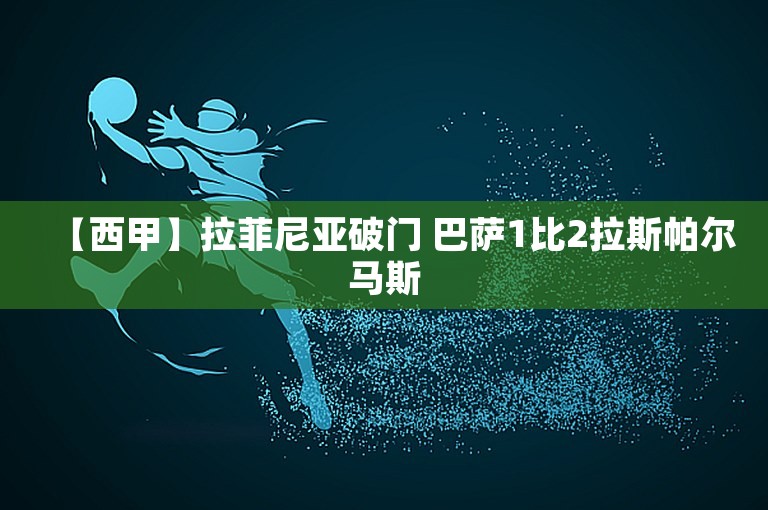 【西甲】拉菲尼亚破门 巴萨1比2拉斯帕尔马斯