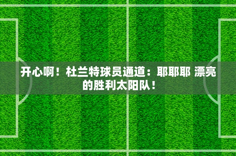 开心啊！杜兰特球员通道：耶耶耶 漂亮的胜利太阳队！