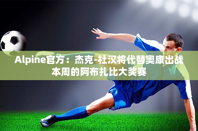 Alpine官方：杰克-杜汉将代替奥康出战本周的阿布扎比大奖赛