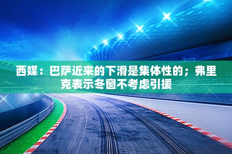 西媒：巴萨近来的下滑是集体性的；弗里克表示冬窗不考虑引援