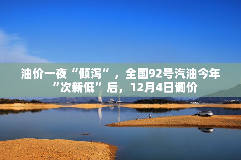 油价一夜“倾泻”，全国92号汽油今年“次新低”后，12月4日调价