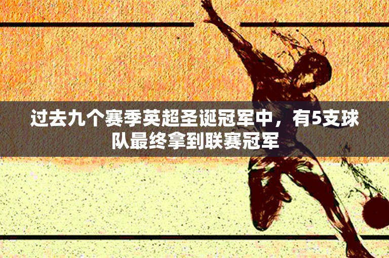 过去九个赛季英超圣诞冠军中，有5支球队最终拿到联赛冠军