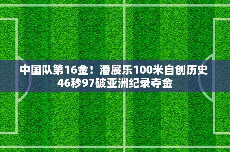 中国队第16金！潘展乐100米自创历史 46秒97破亚洲纪录夺金